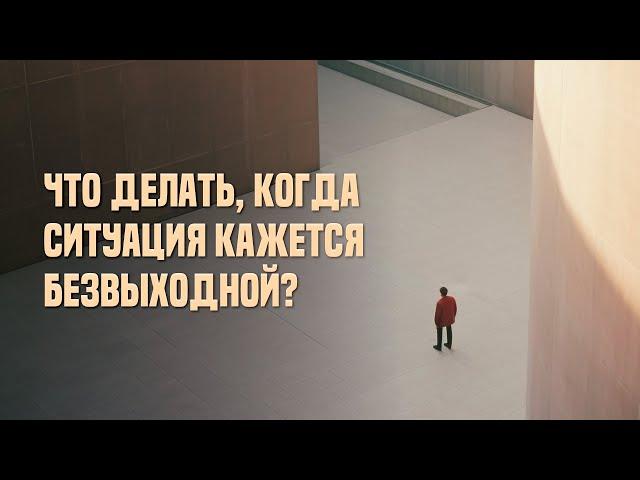 Что делать, когда ситуация кажется безвыходной?