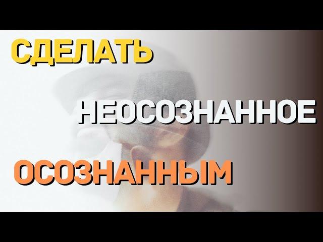 Сделать неосознанное осознанным