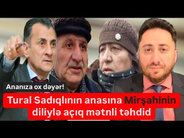 Hökümət Mirşahinin diliylə Tural Sadıqlının anasını açıq təhdid etdi