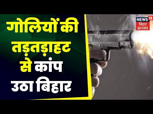 Bihar Crime News :  गोलियों की तड़तड़ाहट से कांप उठा बिहार । Top news | latest news | firing news