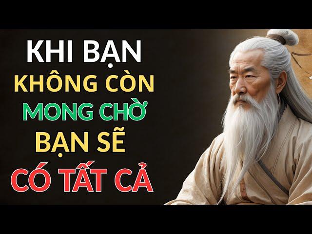 CỔ NHÂN DẠY - KHI BẠN KHÔNG CÒN MONG CHỜ, BẠN SẼ CÓ TẤT CẢ | triết lý sống