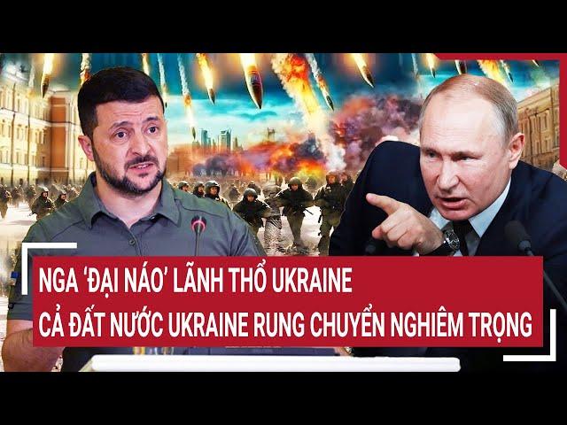 Toàn cảnh Thế giới: Nga đại náo lãnh thổ Ukraine, cả đất nước Ukraine rung chuyển nghiêm trọng