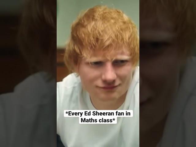 Every Ed Sheeran fan in Maths Class