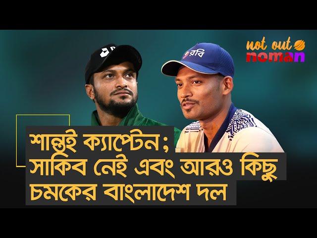 শান্তই ক্যাপ্টেন; সাকিব নেই এবং আরও কিছু চমকের বাংলাদেশ দল – নট আউট নোমান