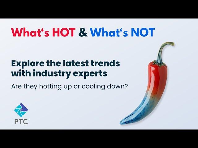 What’s Hot and What’s Not series: PTC’24