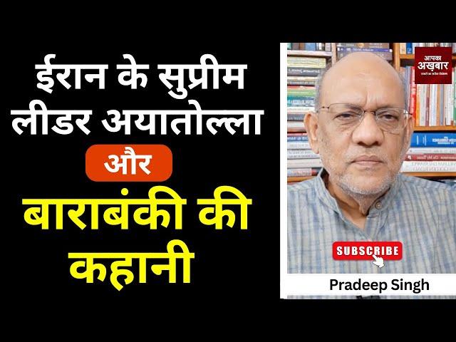 ईरान के सुप्रीम लीडर अयातोल्ला और बाराबंकी की कहानी #EP2608 #aapkaakhbar #pradeepsinghanalysis