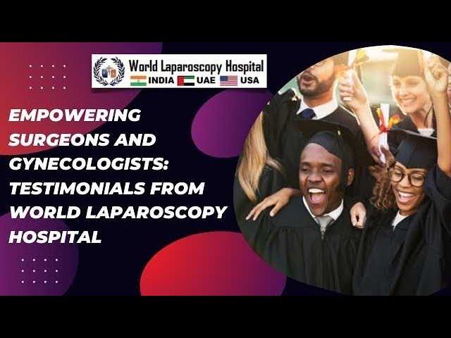 Empowering Surgeons and Gynecologists: Testimonials from World Laparoscopy Hospital