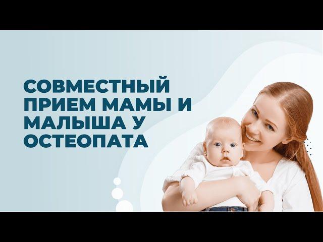 СОВМЕСТНЫЙ ПРИЕМ МАМЫ И РЕБЕНКА У ОСТЕОПАТА 