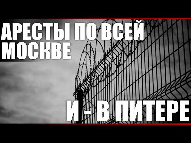 Аресты по всей Москве и - в Питере