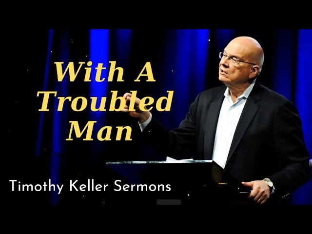 With A Troubled Man - Timothy Keller Sermons