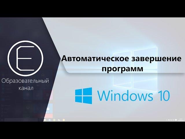 Как автоматически закрывать приложения при выключении Windowds 10?