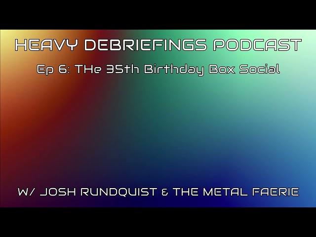 Ep. 6: The 35th Birthday Box Social (The Heavy Debriefings Podcast)