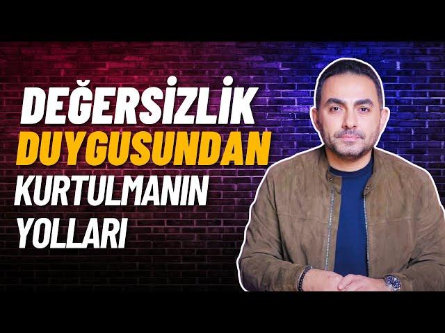Değersizlik Duygusunun Kökeni ve Kurtulmanın Yolları