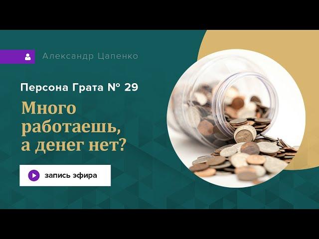 Много работаешь, а денег нет? Запись эфира "Персона Грата № 29".