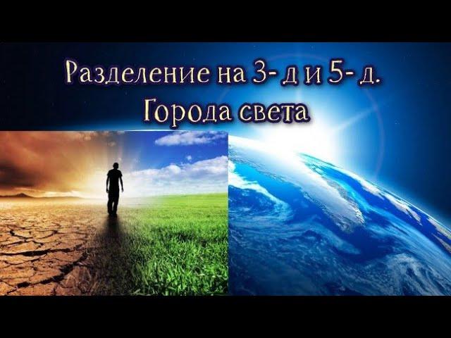 Разделение на 3- д и 5- д . Города света/ Separation into 3-d and 5-d . Cities of light