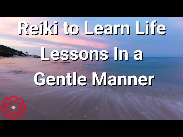 Reiki to Learn Life Lessons In a Gentle Manner 
