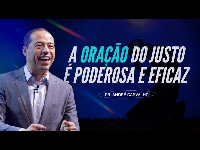 A ORAÇÃO DO JUSTO É PODEROSA E EFICAZ - Pr. André Carvalho