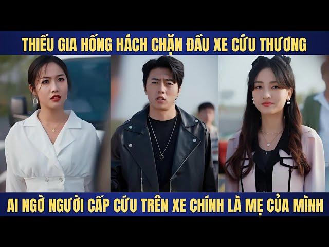 Thiếu gia hống hách chặn xe cứu thương ai ngờ xe đó chính mẹ mình đang nằm