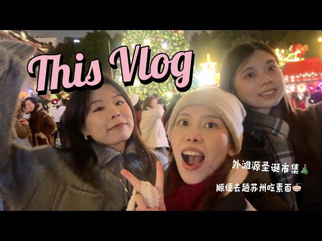 Vlog 一年一度上海外滩源圣诞市集、 一日来回苏州只为了吃碗素面 20241211-13