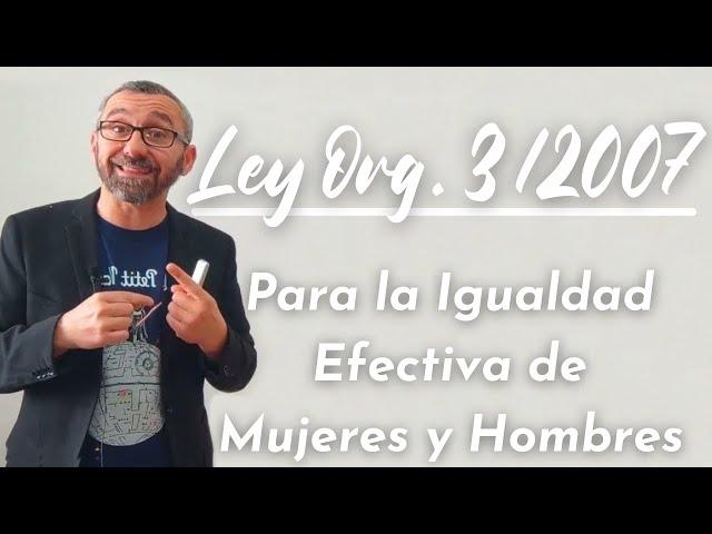 Ley Orgánica 3/2007, de 22 de marzo, para la igualdad efectiva de mujeres y hombres.