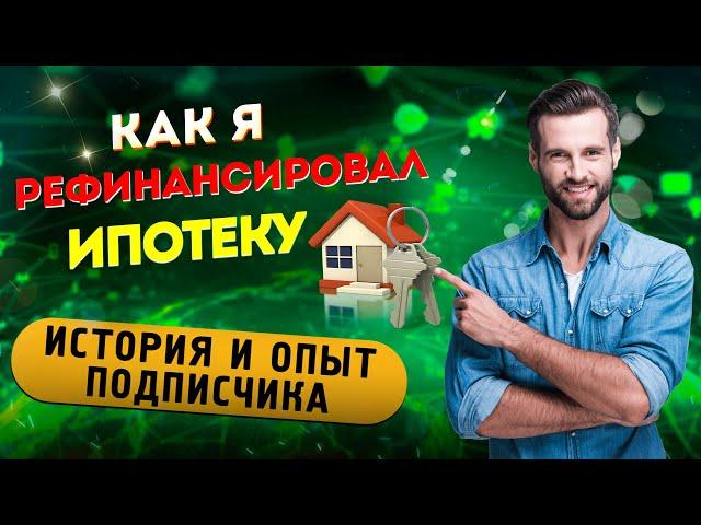 КАК Я РЕФИНАНСИРОВАЛ ИПОТЕКУ - история и опыт подписчика