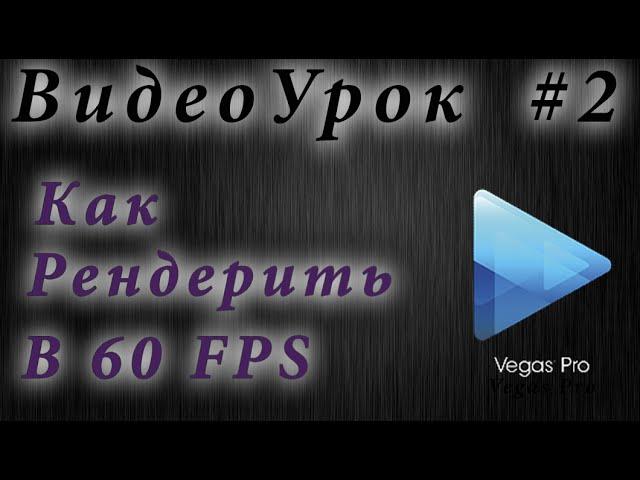 Видеоуроки Sony Vegas Pro 13 #1 - Как рендерить видео в 60 FPS