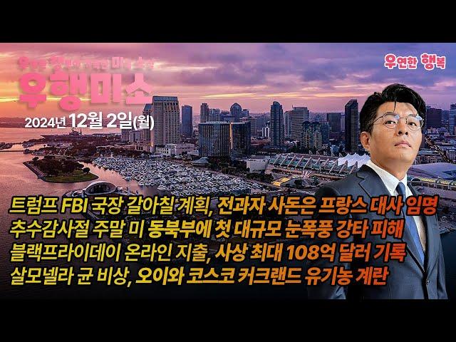 [2024.12.02] 트럼프 FBI 국장 바꾸고 전과자 사돈 프랑스대사 임명, 미 동북부에 대규모 눈폭풍 강타, 블랙프라이데이 매출 108억불, 살모넬라 비상 오이와 코스코 계란