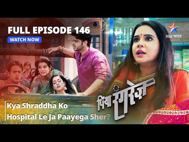 FULL EPISODE -146 || Kya Shraddha Ko Hospital Le Ja Paayega Sher? || Piya Rangrezz | पिया रंगरेज़