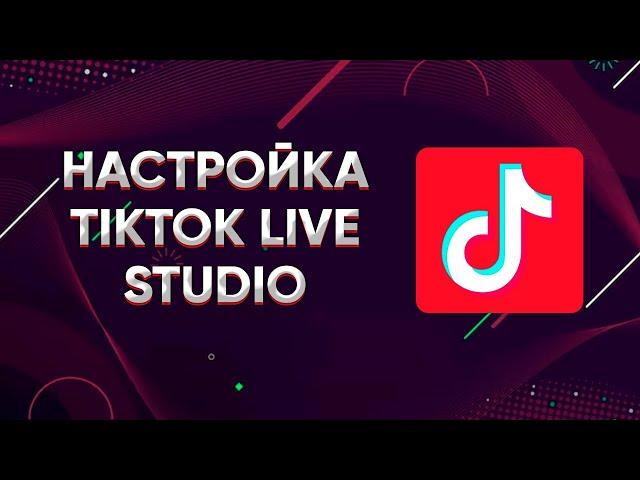 КАК НАСТРОИТЬ TIKTOK LIVE STUDIO? ГАЙД. ТУТОРИАЛ