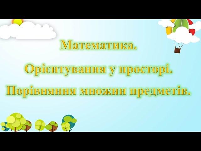 Математика. Орієнтування у просторі. Порівняння множин предметів