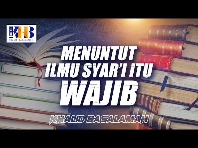 Menuntut Ilmu Syar'i Itu Wajib! - Khalid Basalamah