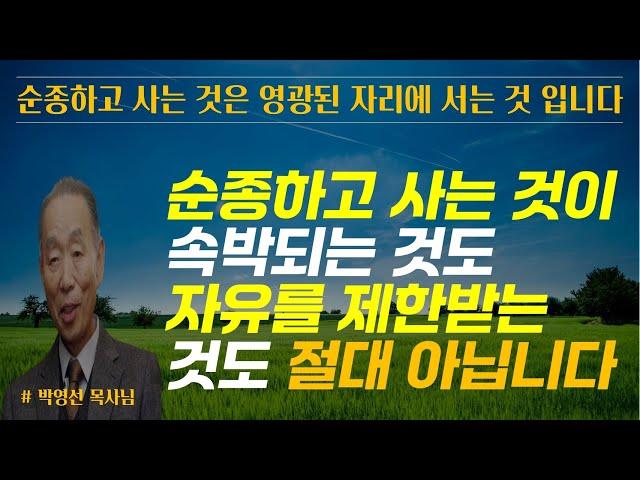 순종하고 사는 것은 속박 되는 것도, 자유를 제한 받는 것도 결단코 아닙니다 / 순종하고 사는 것은 영광된 자리에 서는 것입니다