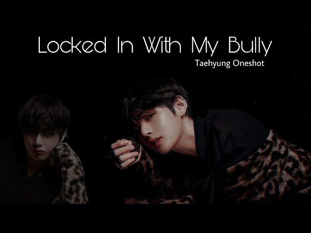 Taehyung ff || Locked In With My Bully || Oneshot 1/2