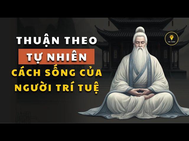 Cổ nhân dạy “Thuận theo tự nhiên” là cách sống của NGƯỜI TRÍ TUỆ | Triết lý cuộc sống