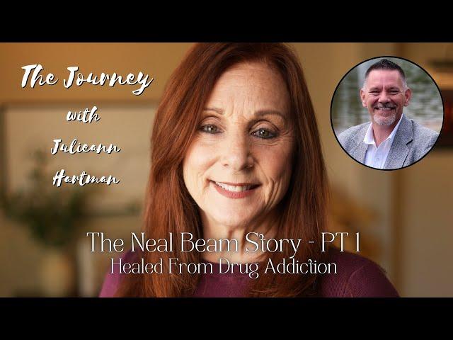 Neal Beam | Healed From Drug Addiction PT 1 | The Journey with Julieann Hartman