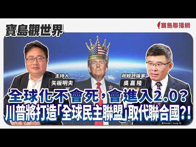 【寶島觀世界】全球化不會死，會進入2.0？  川普將打造「全球民主聯盟」取代聯合國？！  ft. 吳嘉隆 政經評論家｜矢板明夫主持 2024/11/16