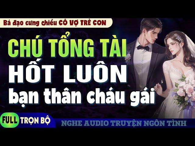 Truyện ngôn tình Chú Tổng Tài Hốt Luôn Bạn Thân Cháu Gái - Bá Đạo Cưng Chiều Cô Vợ Trẻ Con