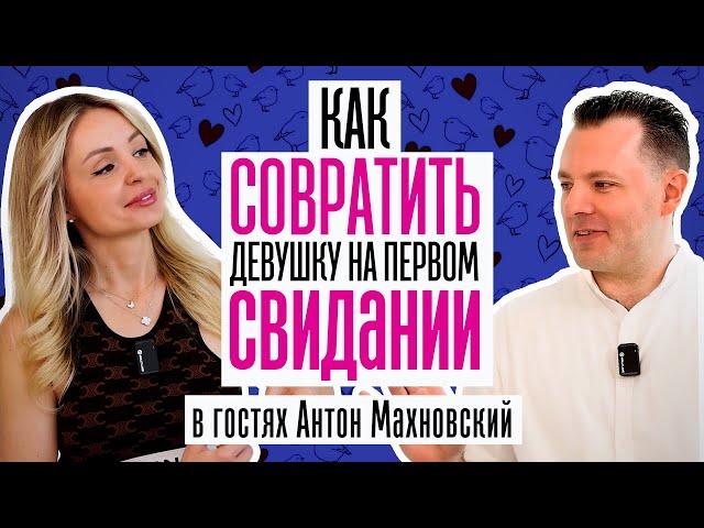 КАК СОБЛАЗНИТЬ ДЕВУШКУ НА ПЕРВОМ СВИДАНИИ. АНТОН МАХНОВСКИЙ