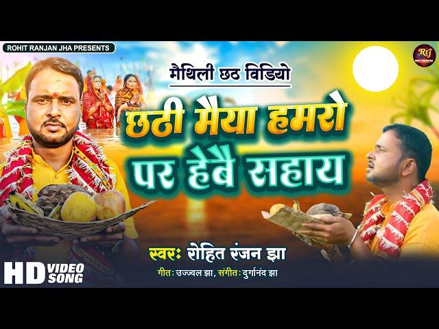 #video - मैथिली छठ गीत | छठी मैया हमरो पर हेबै सहाय #Rohit Ranjan Jha #Chhath Video Song 2024