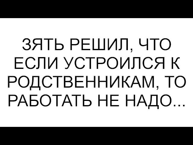 Зять решил, что если устроился к родственникам, то работать не надо...