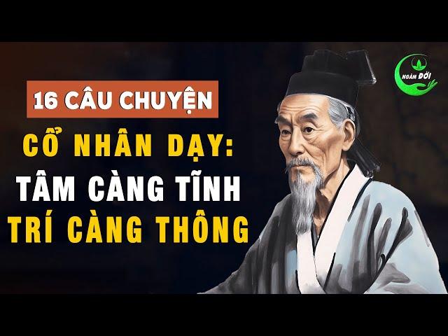 16 Câu Chuyện Thâm Thúy Cổ Nhân Dạy: Tâm Càng Tĩnh, Trí Càng Thông | Triết Lý Cuộc Sống