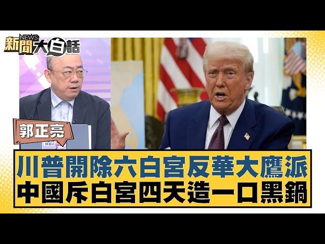 川普開除六白宮反華大鷹派 中國斥白宮四天造一口黑鍋【#新聞大白話】20250526-11｜#郭正亮 #李大中 #張延廷