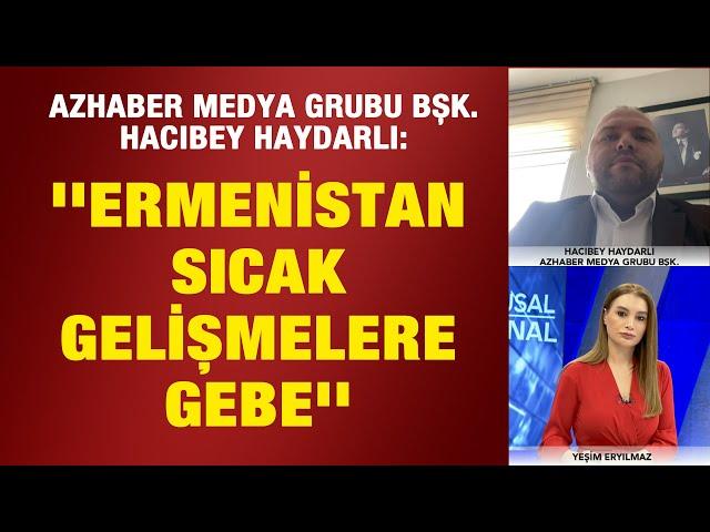 Azhaber Medya Grubu Başkanı Hacıbey Haydarlı: ''Ermenistan sıcak gelişmelere gebe''