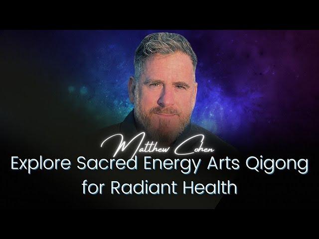 Explore Sacred Energy Arts Qigong for Radiant Health | Matthew Cohen