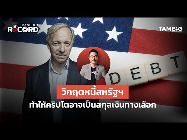 Ray dalio วิกฤตหนี้สหรัฐฯ ทำให้คริปโตอาจเป็นสกุลเงินทางเลือก | Off The Record Brief Ep.70