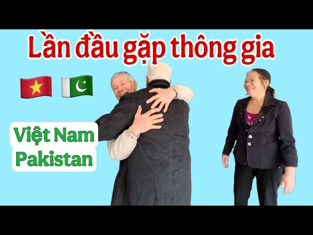 Lần đầu tiên gặp mặt thông gia sau hơn 10 năm kết hôn của 2 con Lấy chồng Pakistan 