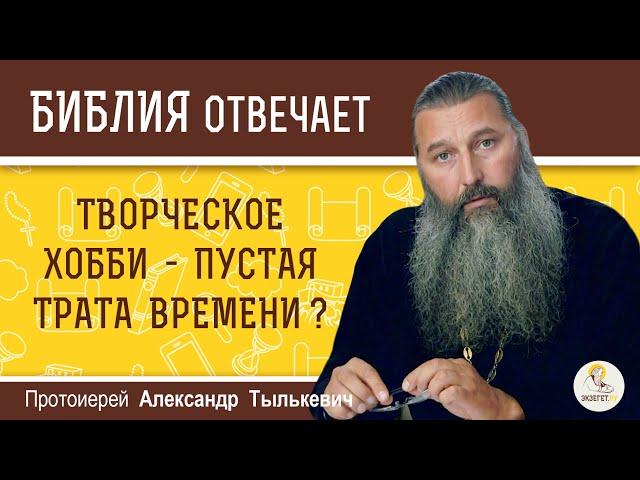 Творческое хобби - пустая трата времени ? Протоиерей Александр Тылькевич