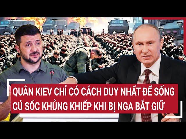 Điểm nóng chiến sự: Quân Kiev chỉ có cách duy nhất để sống,cú sốc khủng khiếp khi bị Nga bắt giữ