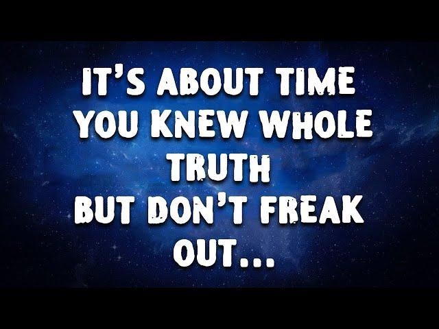 It's About Time YOU KNEW WHOLE TRUTH But Don't FREAK OUT