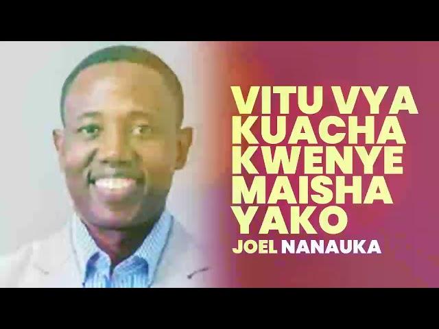 VITU VYA KUACHA KWENYE MAISHA YAKO - JOEL NANAUKA